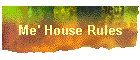 Me' House Rules