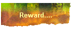 Reward....
